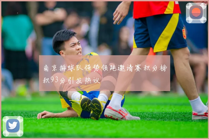 南京排球队强势领跑邀请赛积分榜积93分引发热议