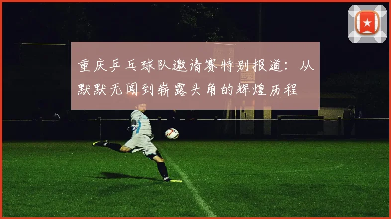 重庆乒乓球队邀请赛特别报道：从默默无闻到崭露头角的辉煌历程