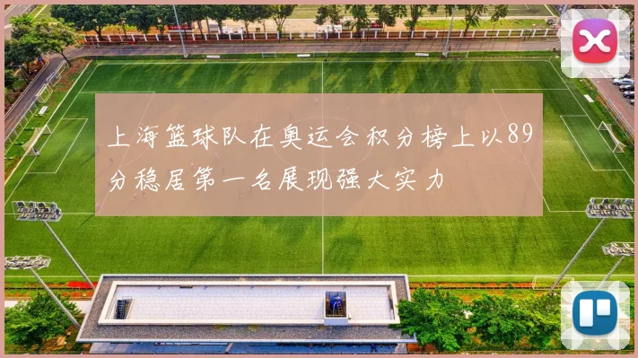 上海篮球队在奥运会积分榜上以89分稳居第一名展现强大实力