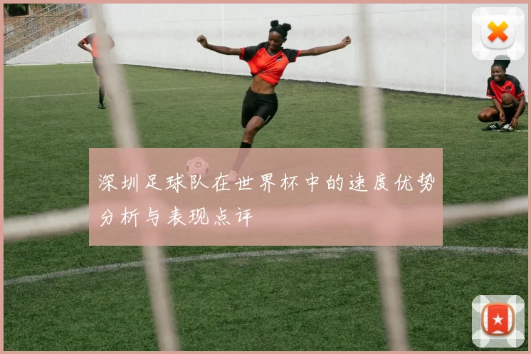 深圳足球队在世界杯中的速度优势分析与表现点评