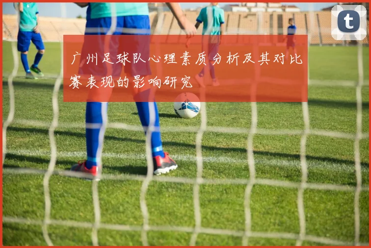 广州足球队心理素质分析及其对比赛表现的影响研究