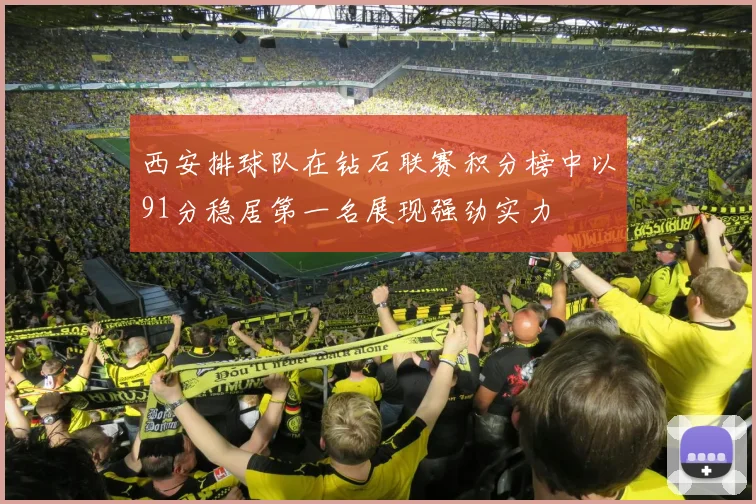 西安排球队在钻石联赛积分榜中以91分稳居第一名展现强劲实力