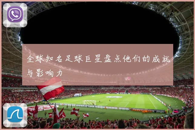 全球知名足球巨星盘点他们的成就与影响力