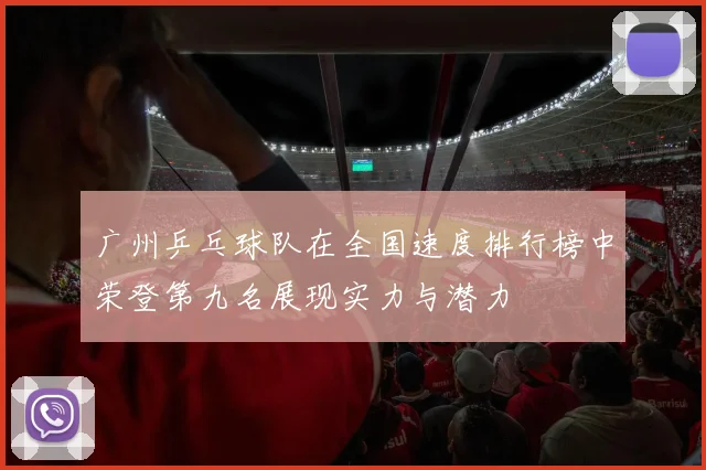 广州乒乓球队在全国速度排行榜中荣登第九名展现实力与潜力