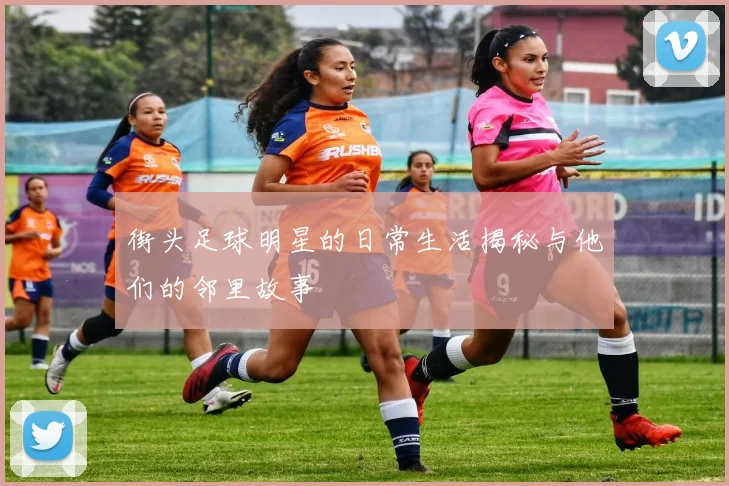 街头足球明星的日常生活揭秘与他们的邻里故事