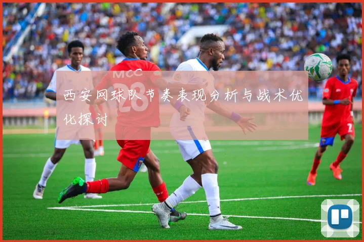西安网球队节奏表现分析与战术优化探讨