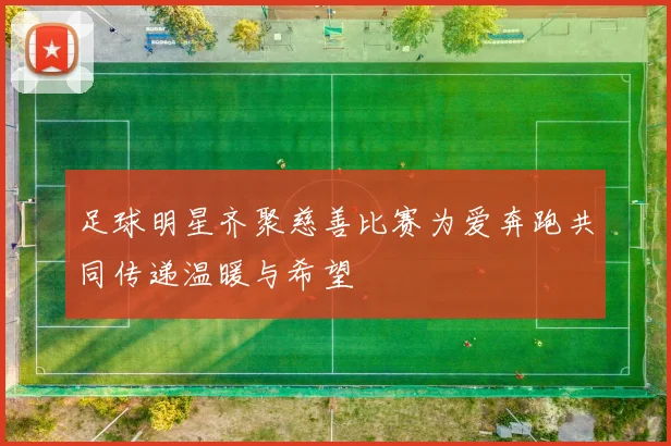 足球明星齐聚慈善比赛为爱奔跑共同传递温暖与希望