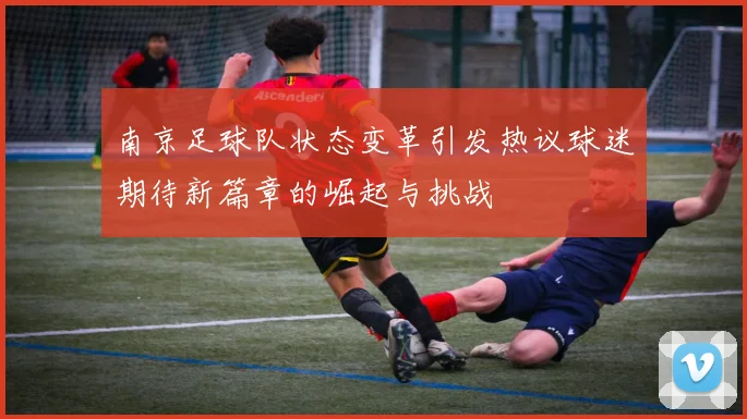 南京足球队状态变革引发热议球迷期待新篇章的崛起与挑战