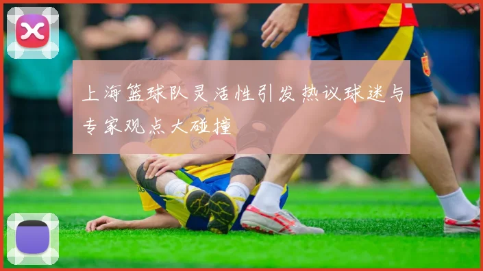 上海篮球队灵活性引发热议球迷与专家观点大碰撞
