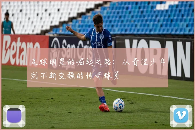 足球明星的崛起之路：从青涩少年到不断变强的传奇球员