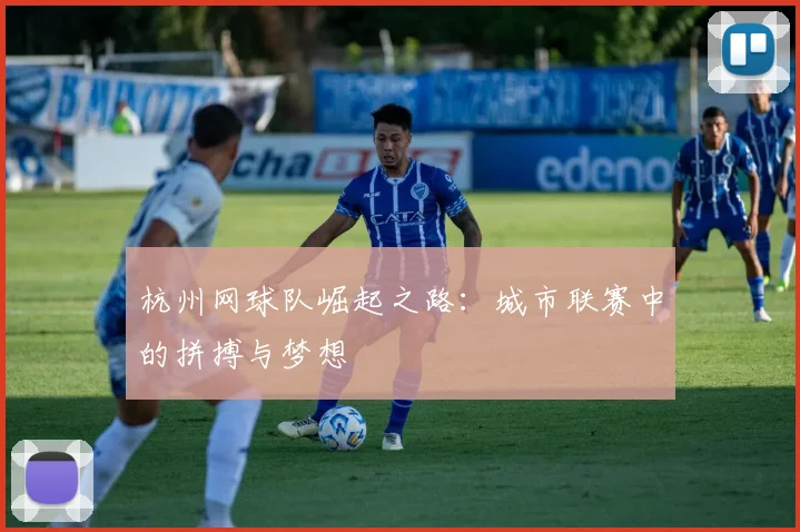 杭州网球队崛起之路：城市联赛中的拼搏与梦想