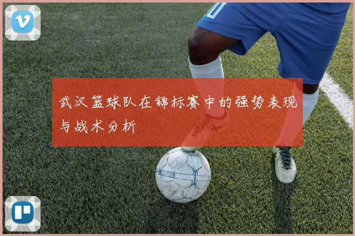 武汉篮球队在锦标赛中的强势表现与战术分析