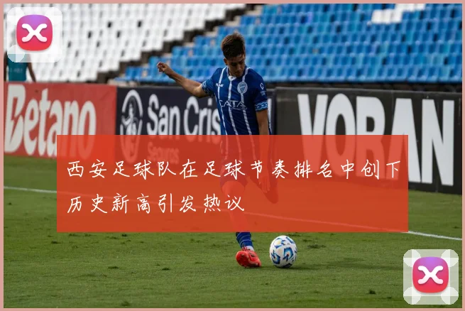 西安足球队在足球节奏排名中创下历史新高引发热议